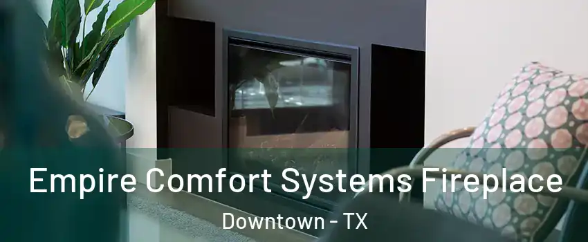 Empire Comfort Systems Fireplace Downtown - TX