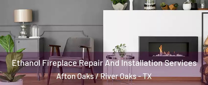 Ethanol Fireplace Repair And Installation Services Afton Oaks / River Oaks - TX