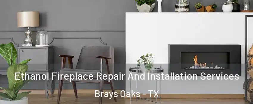 Ethanol Fireplace Repair And Installation Services Brays Oaks - TX