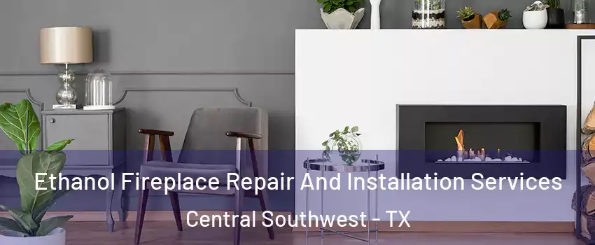 Ethanol Fireplace Repair And Installation Services Central Southwest - TX