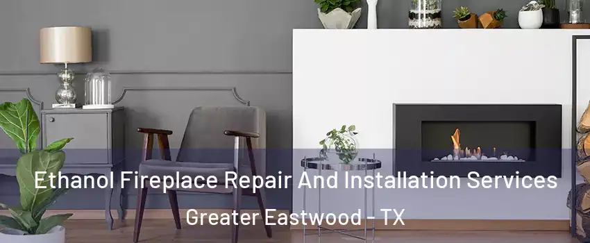 Ethanol Fireplace Repair And Installation Services Greater Eastwood - TX