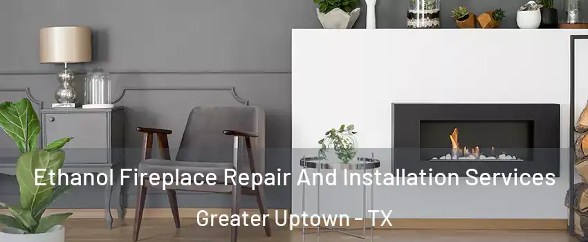 Ethanol Fireplace Repair And Installation Services Greater Uptown - TX