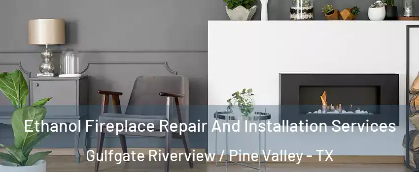Ethanol Fireplace Repair And Installation Services Gulfgate Riverview / Pine Valley - TX