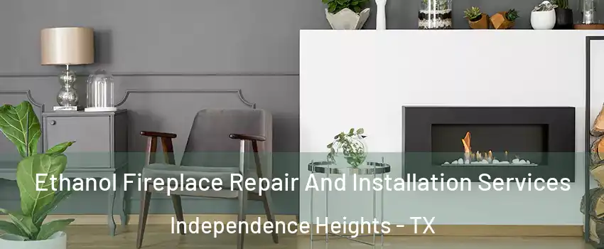 Ethanol Fireplace Repair And Installation Services Independence Heights - TX