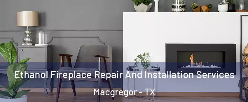 Ethanol Fireplace Repair And Installation Services Macgregor - TX
