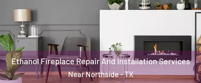 Ethanol Fireplace Repair And Installation Services Near Northside - TX