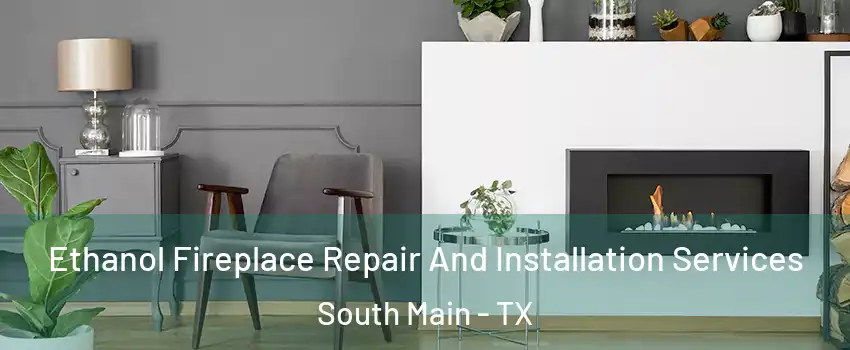 Ethanol Fireplace Repair And Installation Services South Main - TX