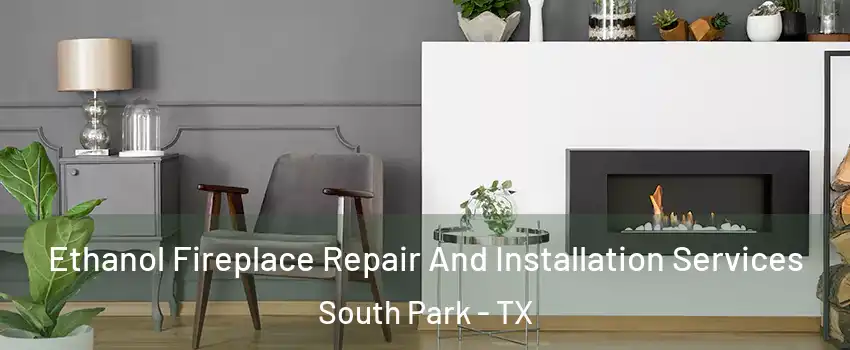 Ethanol Fireplace Repair And Installation Services South Park - TX
