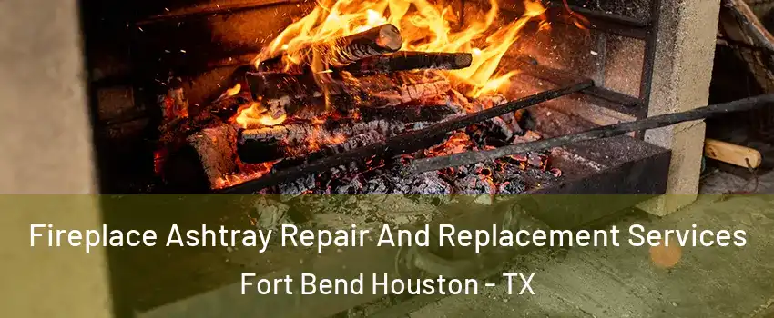 Fireplace Ashtray Repair And Replacement Services Fort Bend Houston - TX