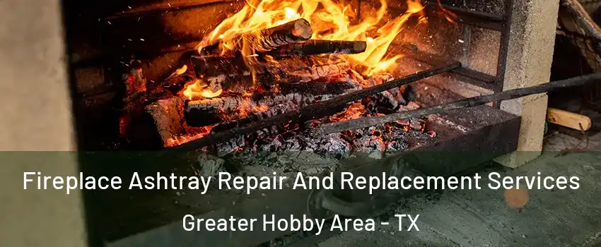 Fireplace Ashtray Repair And Replacement Services Greater Hobby Area - TX