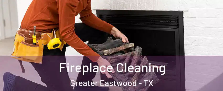 Fireplace Cleaning Greater Eastwood - TX