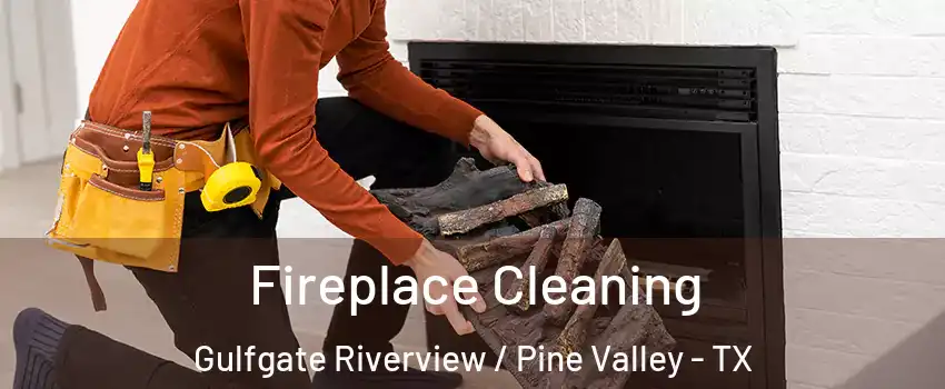 Fireplace Cleaning Gulfgate Riverview / Pine Valley - TX
