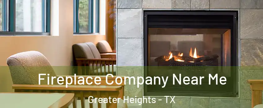 Fireplace Company Near Me Greater Heights - TX