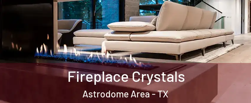 Fireplace Crystals Astrodome Area - TX