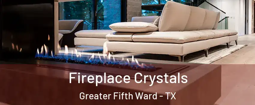 Fireplace Crystals Greater Fifth Ward - TX