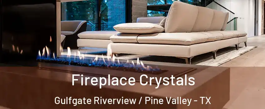 Fireplace Crystals Gulfgate Riverview / Pine Valley - TX
