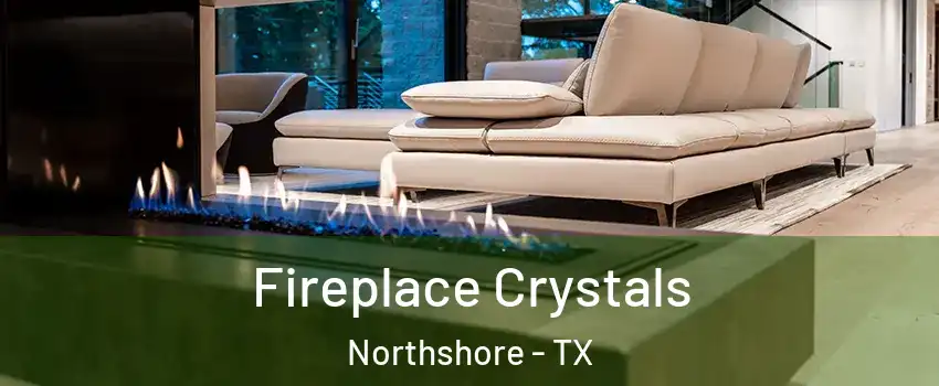 Fireplace Crystals Northshore - TX