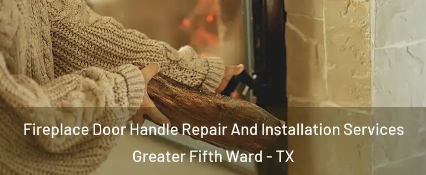 Fireplace Door Handle Repair And Installation Services Greater Fifth Ward - TX