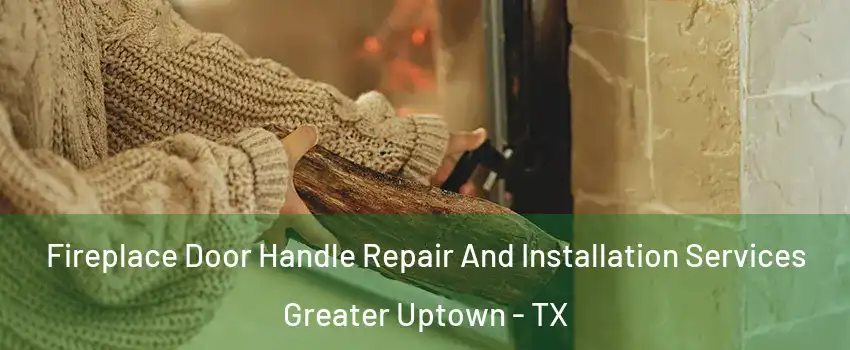 Fireplace Door Handle Repair And Installation Services Greater Uptown - TX