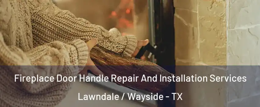 Fireplace Door Handle Repair And Installation Services Lawndale / Wayside - TX