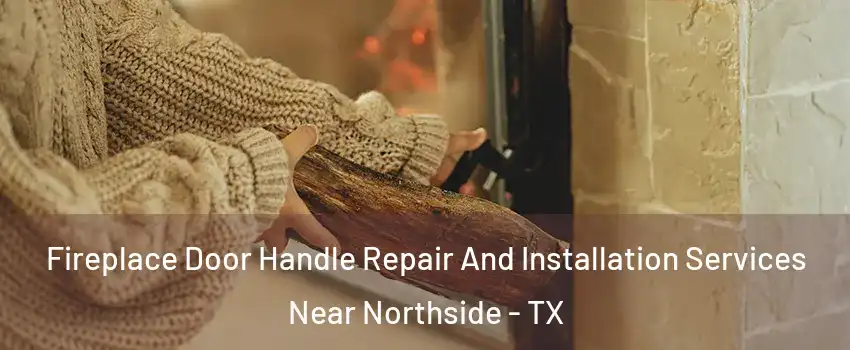 Fireplace Door Handle Repair And Installation Services Near Northside - TX