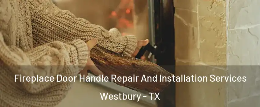 Fireplace Door Handle Repair And Installation Services Westbury - TX