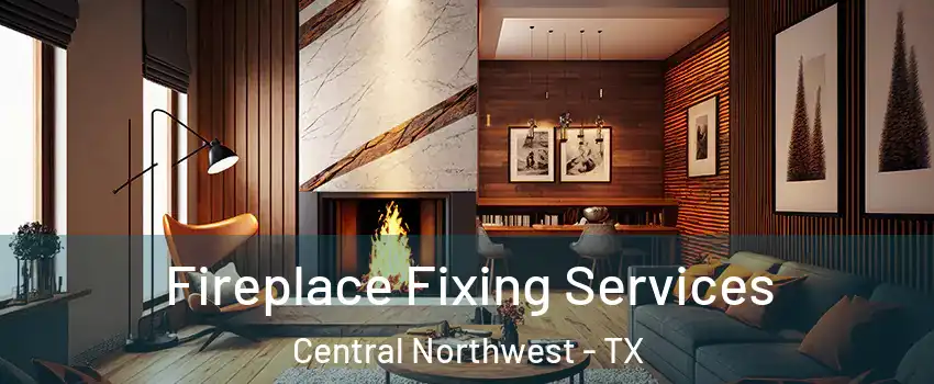 Fireplace Fixing Services Central Northwest - TX