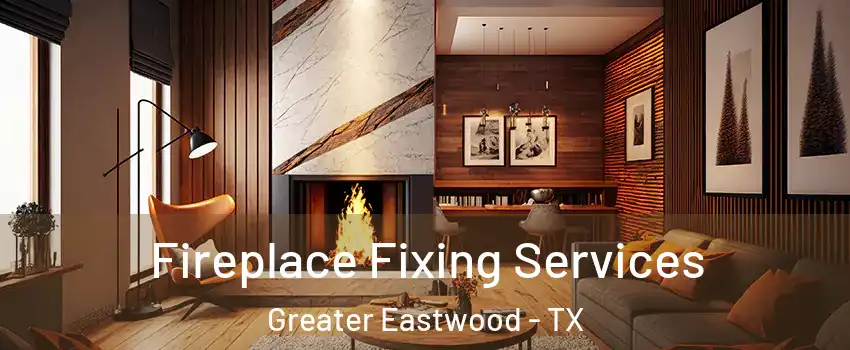 Fireplace Fixing Services Greater Eastwood - TX