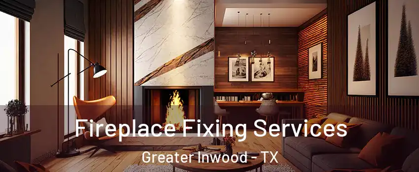Fireplace Fixing Services Greater Inwood - TX
