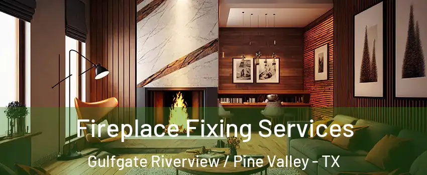 Fireplace Fixing Services Gulfgate Riverview / Pine Valley - TX