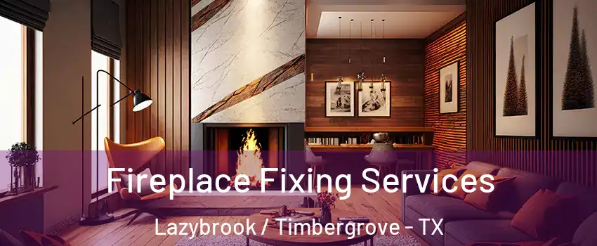 Fireplace Fixing Services Lazybrook / Timbergrove - TX