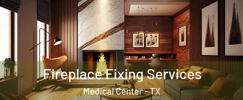 Fireplace Fixing Services Medical Center - TX