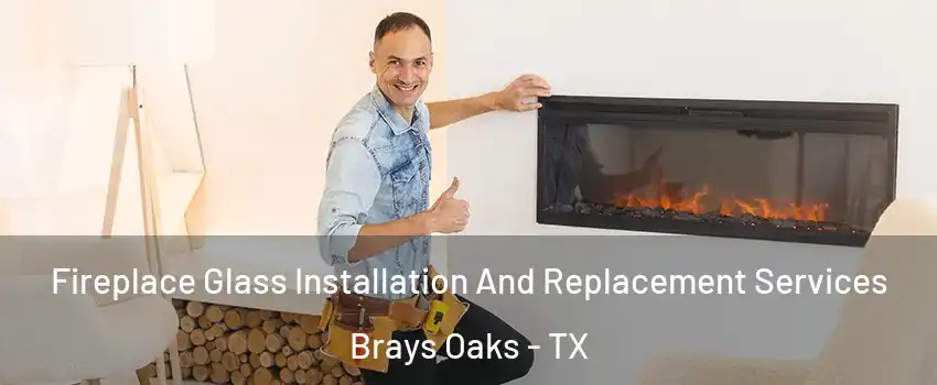 Fireplace Glass Installation And Replacement Services Brays Oaks - TX