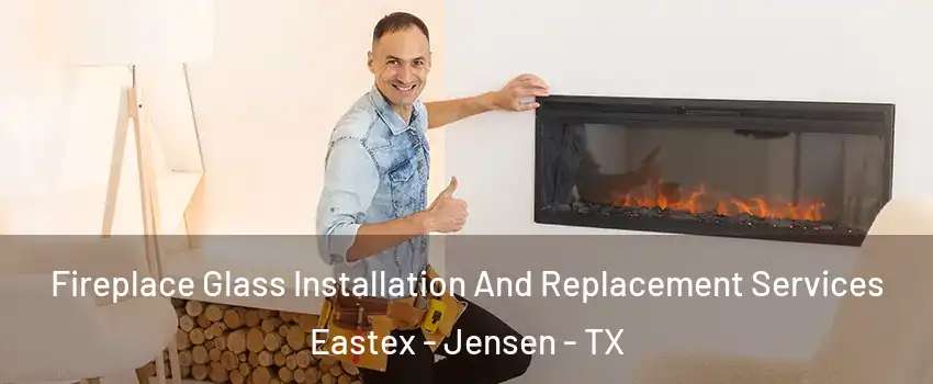 Fireplace Glass Installation And Replacement Services Eastex - Jensen - TX
