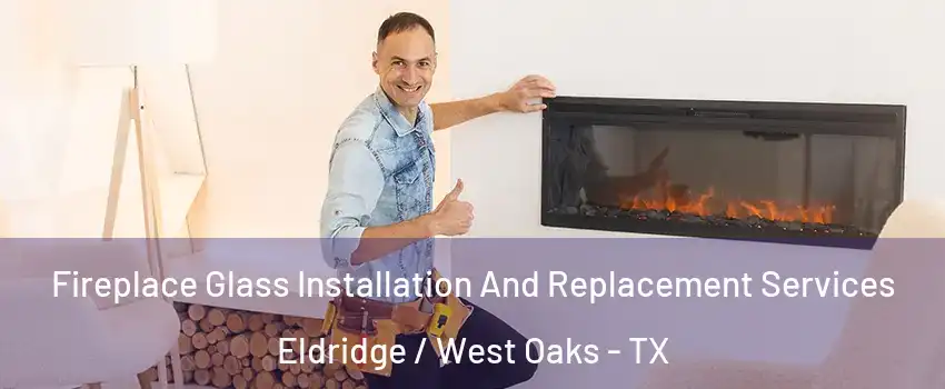 Fireplace Glass Installation And Replacement Services Eldridge / West Oaks - TX