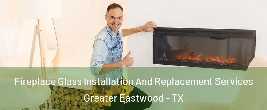 Fireplace Glass Installation And Replacement Services Greater Eastwood - TX