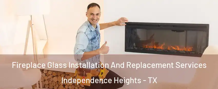 Fireplace Glass Installation And Replacement Services Independence Heights - TX