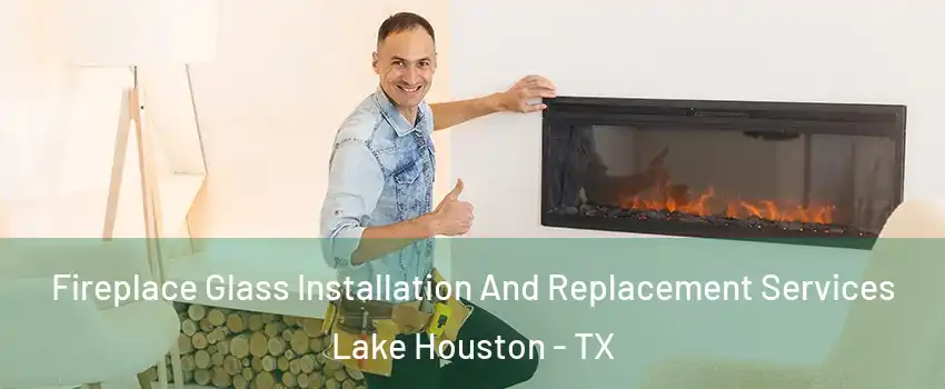 Fireplace Glass Installation And Replacement Services Lake Houston - TX