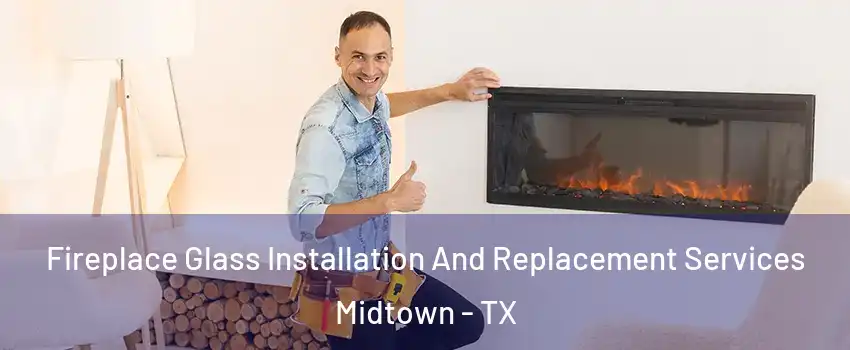 Fireplace Glass Installation And Replacement Services Midtown - TX