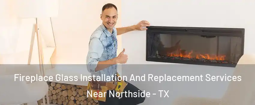 Fireplace Glass Installation And Replacement Services Near Northside - TX