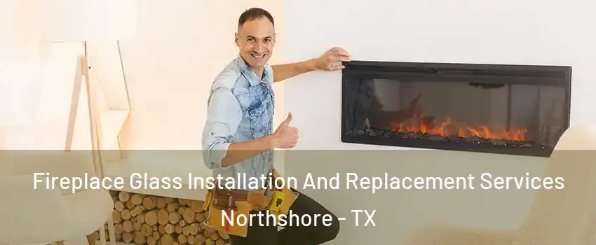 Fireplace Glass Installation And Replacement Services Northshore - TX