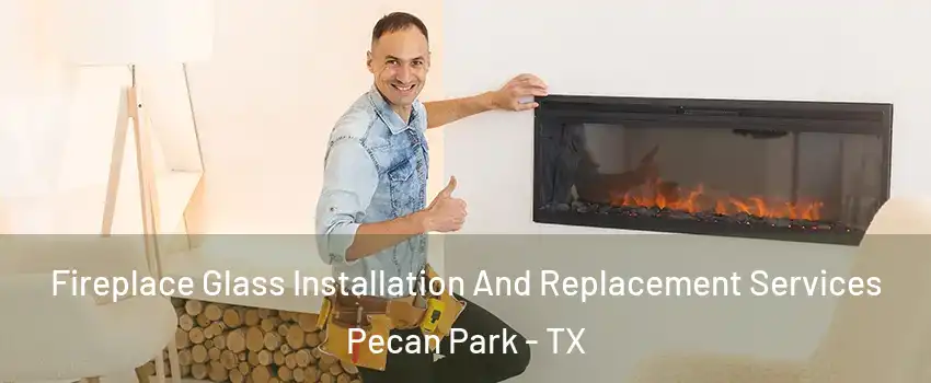 Fireplace Glass Installation And Replacement Services Pecan Park - TX