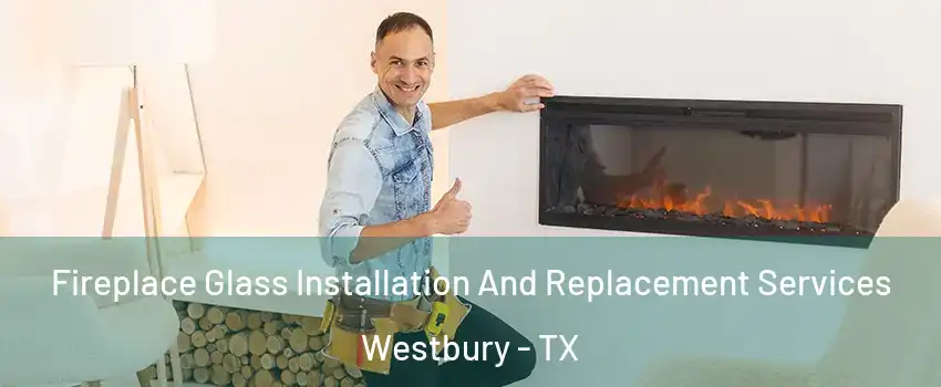 Fireplace Glass Installation And Replacement Services Westbury - TX