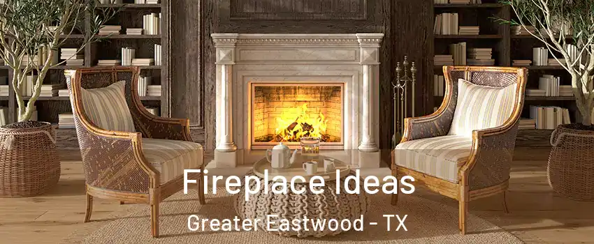 Fireplace Ideas Greater Eastwood - TX