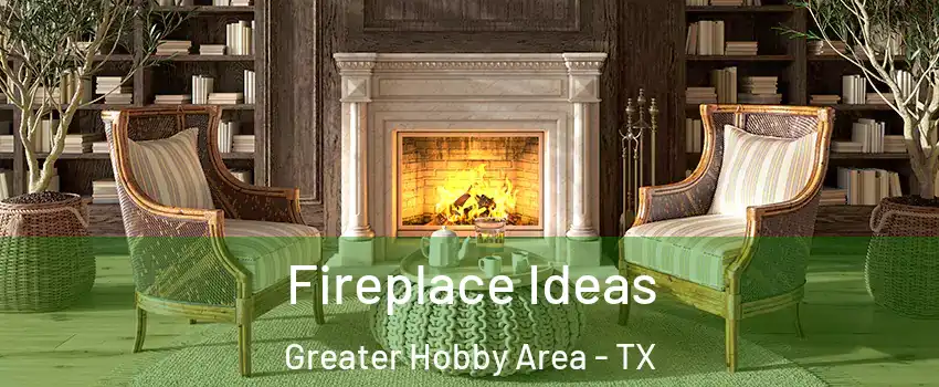 Fireplace Ideas Greater Hobby Area - TX