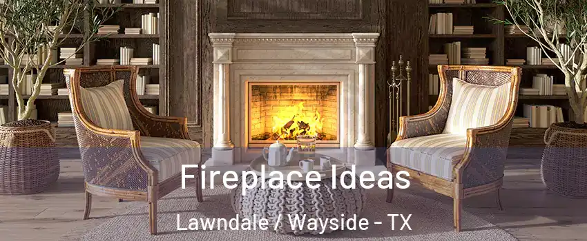 Fireplace Ideas Lawndale / Wayside - TX