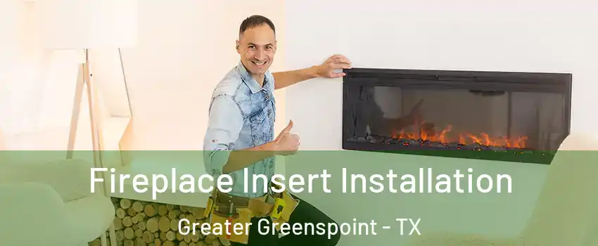 Fireplace Insert Installation Greater Greenspoint - TX