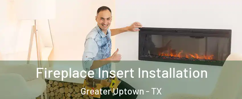 Fireplace Insert Installation Greater Uptown - TX