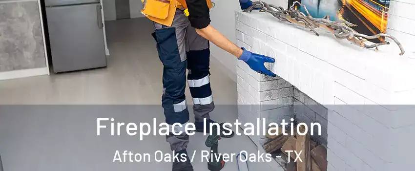 Fireplace Installation Afton Oaks / River Oaks - TX