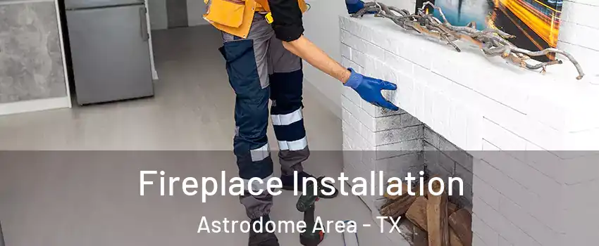 Fireplace Installation Astrodome Area - TX